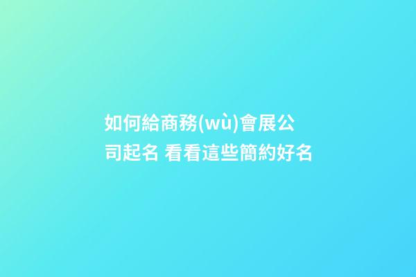 如何給商務(wù)會展公司起名 看看這些簡約好名-第1張-公司起名-玄機派